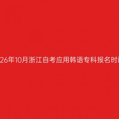 2026年10月浙江自考应用韩语专科报名时间