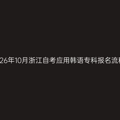 2026年10月浙江自考应用韩语专科报名流程