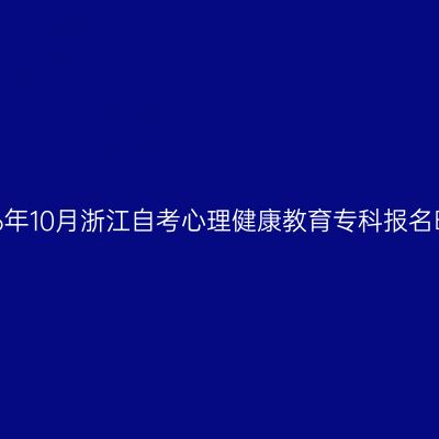 2026年10月浙江自考心理健康教育专科报名时间