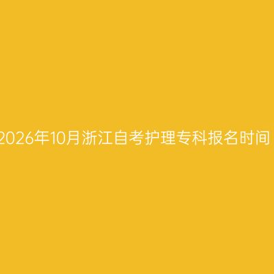 2026年10月浙江自考护理专科报名时间