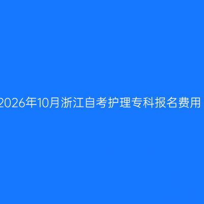2026年10月浙江自考护理专科报名费用