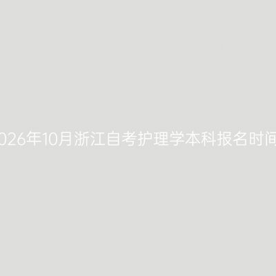 2026年10月浙江自考护理学本科报名时间