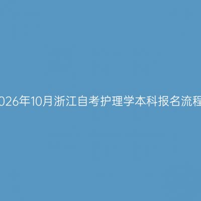 2026年10月浙江自考护理学本科报名流程