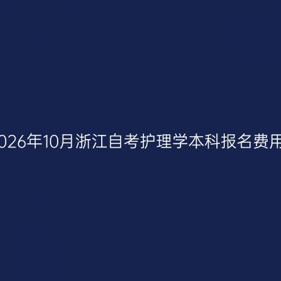 2026年10月浙江自考护理学本科报名费用
