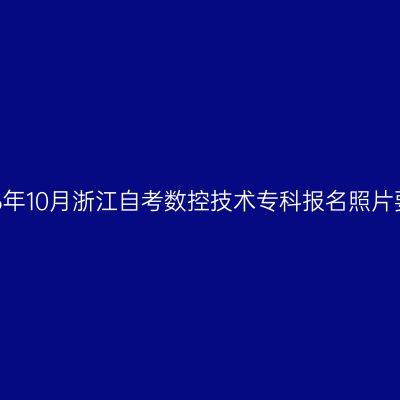 2026年10月浙江自考数控技术专科报名照片要求