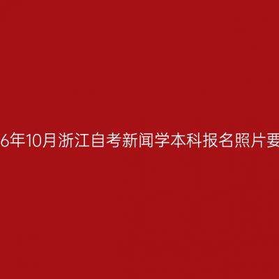 2026年10月浙江自考新闻学本科报名照片要求