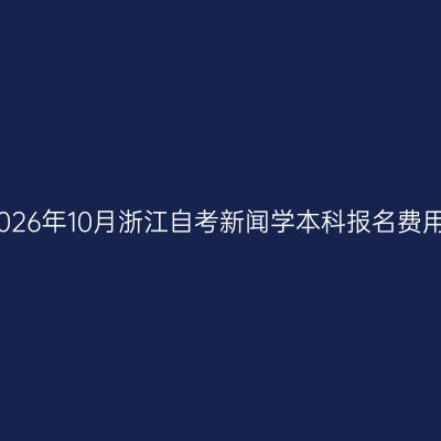 2026年10月浙江自考新闻学本科报名费用
