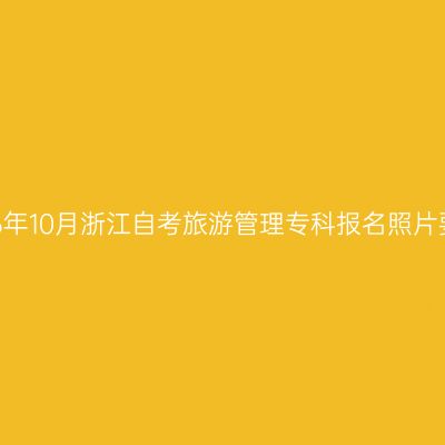 2026年10月浙江自考旅游管理专科报名照片要求