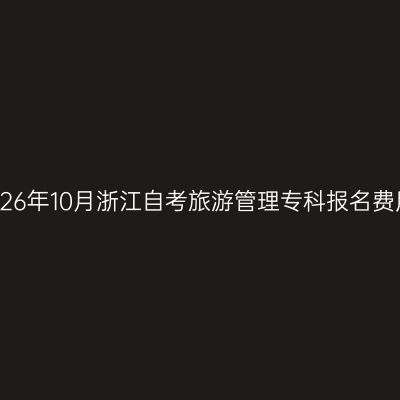 2026年10月浙江自考旅游管理专科报名费用