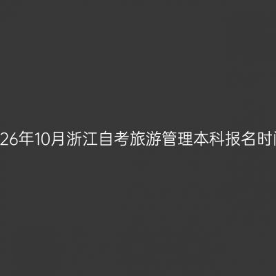 2026年10月浙江自考旅游管理本科报名时间