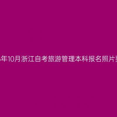 2026年10月浙江自考旅游管理本科报名照片要求