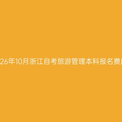 2026年10月浙江自考旅游管理本科报名费用
