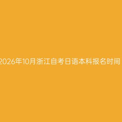 2026年10月浙江自考日语本科报名时间