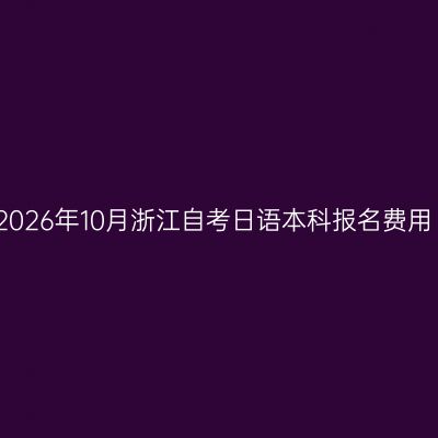 2026年10月浙江自考日语本科报名费用