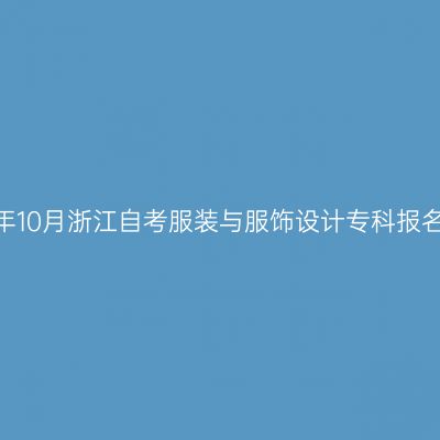 2026年10月浙江自考服装与服饰设计专科报名时间