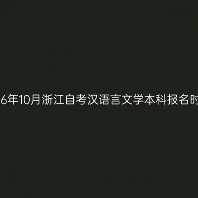 2026年10月浙江自考汉语言文学本科报名时间