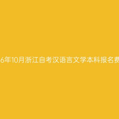 2026年10月浙江自考汉语言文学本科报名费用