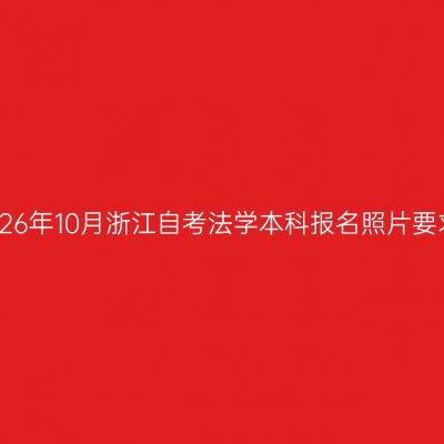 2026年10月浙江自考法学本科报名照片要求
