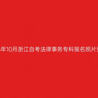 2026年10月浙江自考法律事务专科报名照片要求