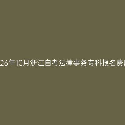 2026年10月浙江自考法律事务专科报名费用
