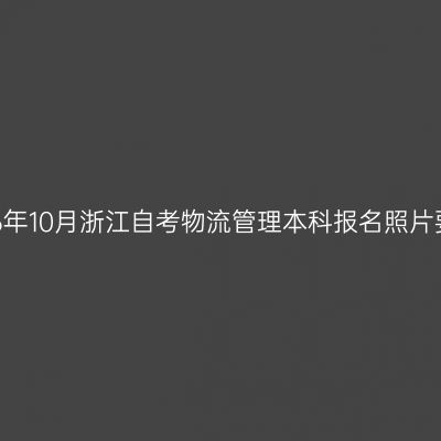 2026年10月浙江自考物流管理本科报名照片要求