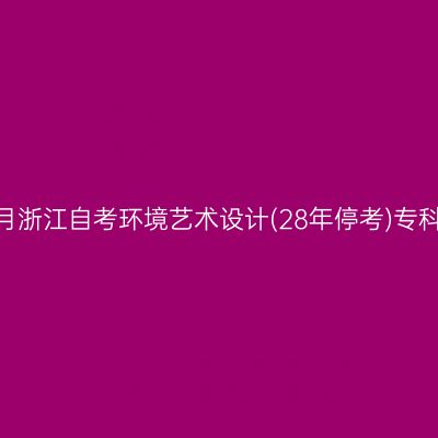 2026年10月浙江自考环境艺术设计(28年停考)专科报名时间