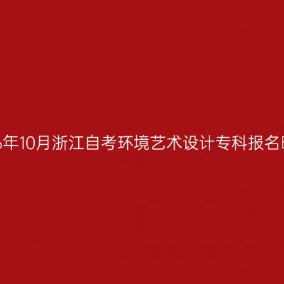 2026年10月浙江自考环境艺术设计专科报名时间
