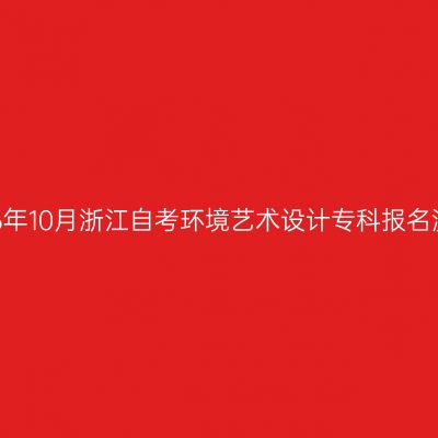 2026年10月浙江自考环境艺术设计专科报名流程