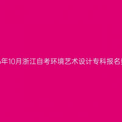 2026年10月浙江自考环境艺术设计专科报名费用