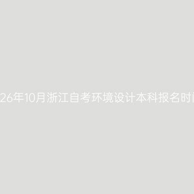 2026年10月浙江自考环境设计本科报名时间