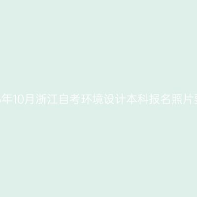 2026年10月浙江自考环境设计本科报名照片要求