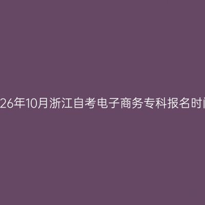 2026年10月浙江自考电子商务专科报名时间