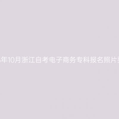 2026年10月浙江自考电子商务专科报名照片要求