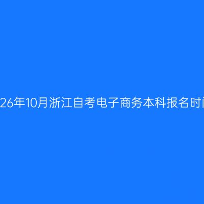 2026年10月浙江自考电子商务本科报名时间