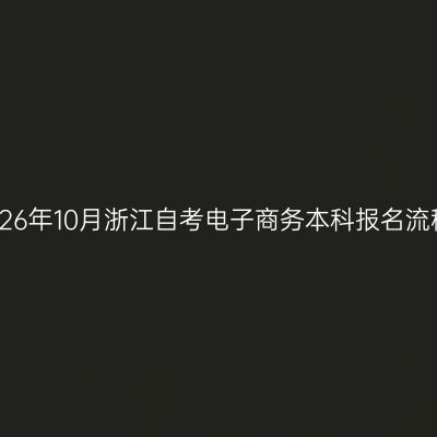2026年10月浙江自考电子商务本科报名流程