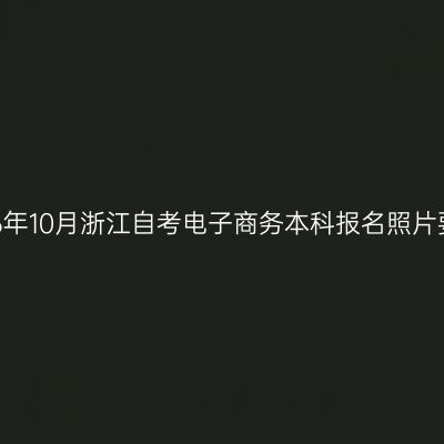 2026年10月浙江自考电子商务本科报名照片要求