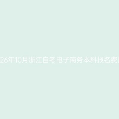 2026年10月浙江自考电子商务本科报名费用