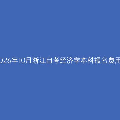 2026年10月浙江自考经济学本科报名费用