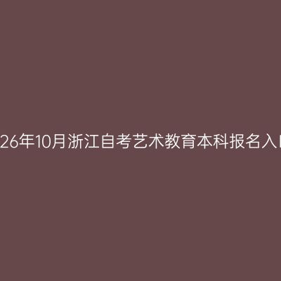 2026年10月浙江自考艺术教育本科报名入口