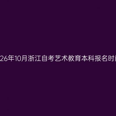 2026年10月浙江自考艺术教育本科报名时间