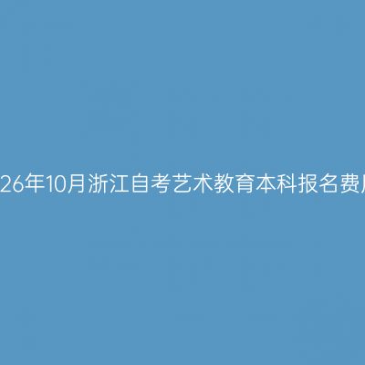 2026年10月浙江自考艺术教育本科报名费用