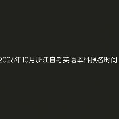2026年10月浙江自考英语本科报名时间