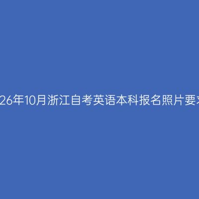 2026年10月浙江自考英语本科报名照片要求