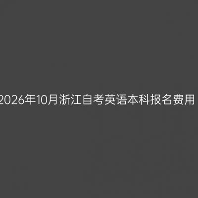 2026年10月浙江自考英语本科报名费用