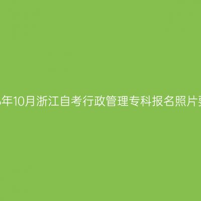 2026年10月浙江自考行政管理专科报名照片要求
