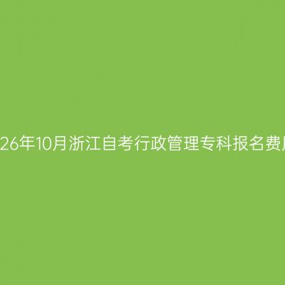 2026年10月浙江自考行政管理专科报名费用