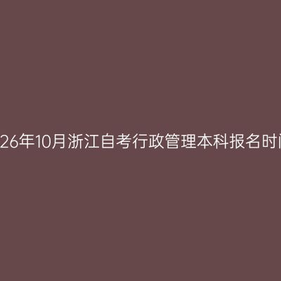 2026年10月浙江自考行政管理本科报名时间