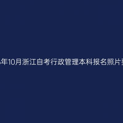 2026年10月浙江自考行政管理本科报名照片要求