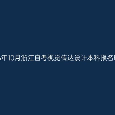 2026年10月浙江自考视觉传达设计本科报名时间