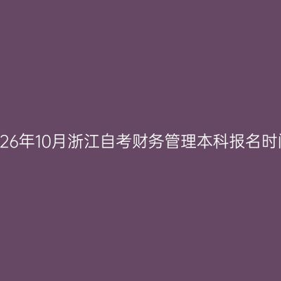 2026年10月浙江自考财务管理本科报名时间